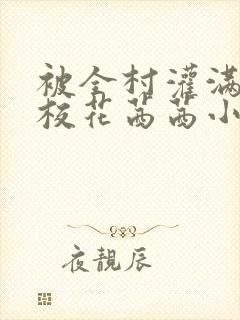 被全村灌满精的校花茜茜小说