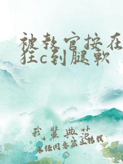 被教官按在寝室狂c到腿软