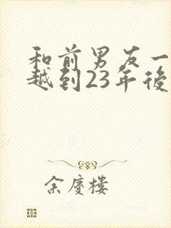 和前男友一起穿越到23年后