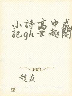 小诗高中成长日记gh笔趣阁