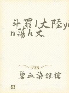 斗罗1大陆yin荡h文