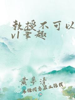 教授不可以c1v1笔趣