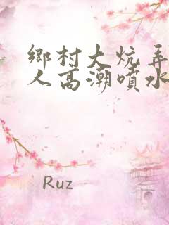 乡村大炕弄老女人高潮喷水