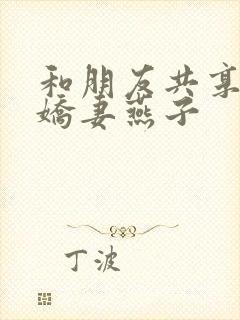 和朋友共享我的娇妻燕子