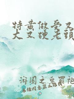 特黄做受又粗又大又硬老头