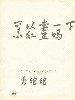 可以尝一下你的小红豆吗