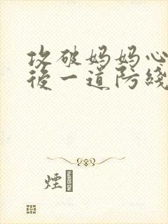 攻破妈妈心里最后一道防线