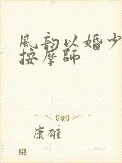风韵以婚少妇与按摩师