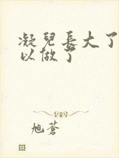 凝儿长大了 可以做了