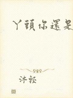 丫头你还是个处