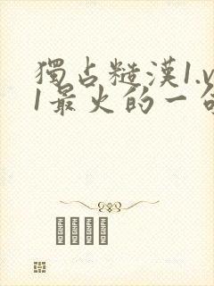 独占糙汉1.v1最火的一句