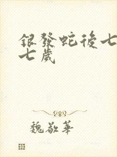 银发蛇后七岁七七岁