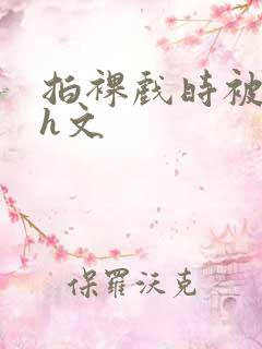 拍裸戏时被c哭h文