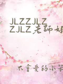 JLZZJLZZJLZ老师好多的水