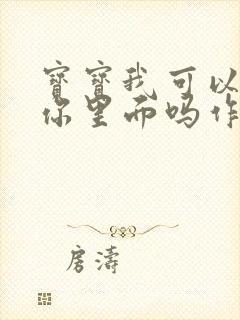 宝宝我可以尿在你里面吗作文