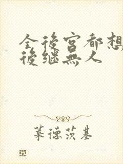 全后宫都想让朕后继无人