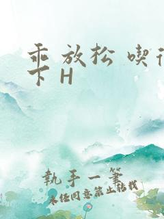 乖 放松 吃得下 H