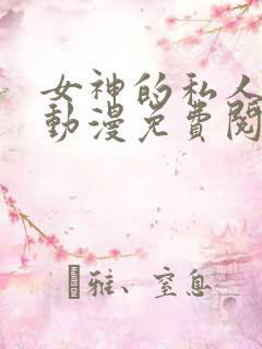 女神的私人医生动漫免费阅读