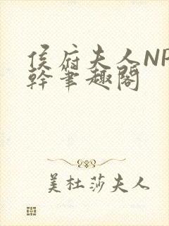 侯府夫人NP高干笔趣阁