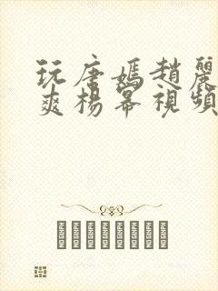 玩唐嫣赵丽颖郑爽杨幂视频