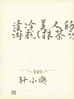 清冷美人的神奇游戏(抹茶沙冰)