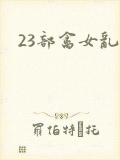 23部禽女乱小