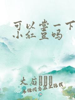 可以尝一下你的小红豆吗