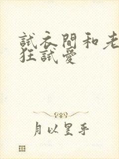 试衣间和老师疯狂试爱