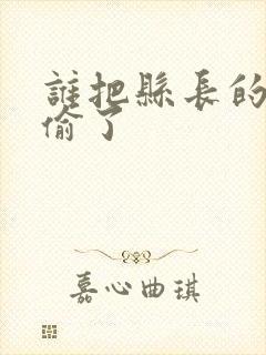 谁把县长的牙刷偷了