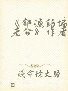 《郁渔的偏执狂老公》作者:过年烤年糕