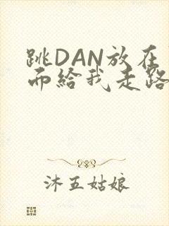 跳DAN放在里面给我走路