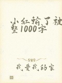 小红输了被小明整1000字