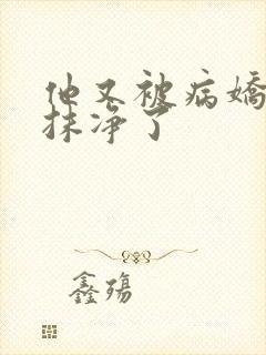 他又被病娇吃干抹净了