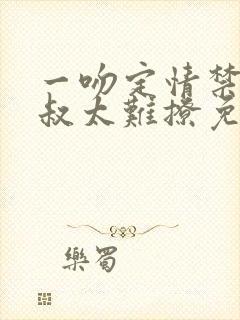 一吻定情禁欲小叔太难撩免费阅读