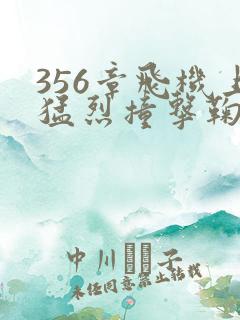 356章飞机上猛烈撞击鞠婧祎