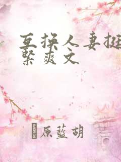 互换人妻挺进好紧爽文