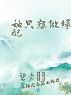 她只想做绿茶女配