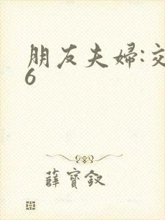 朋友夫妇:交换6