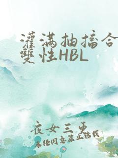 灌满抽搐合不拢双性HBL