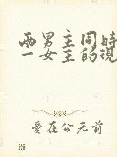 两男主同时拥有一女主的现言