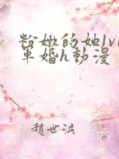 粉嫩的她1v1军婚h动漫