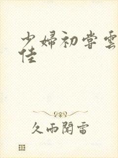 少妇初尝云雨柔佳