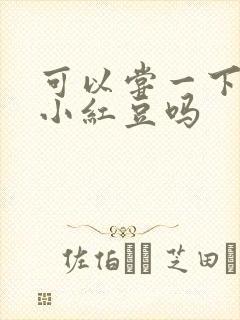 可以尝一下你的小红豆吗