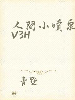 人间小喷泉H1V3H