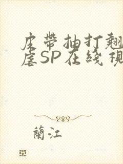 皮带抽打翘臀受虐SP在线视频