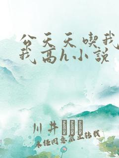 公天天吃我奶躁我高h小说
