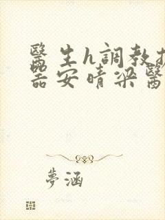 医生h调教扩y器安晴梁医生