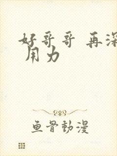 好哥哥 再深点 用力