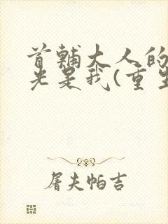 首辅大人的白月光是我(重生)