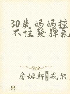 30岁妈妈控制不住发脾气